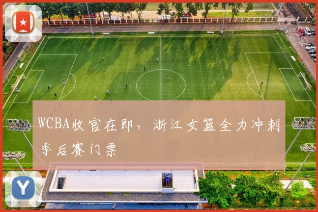 WCBA收官在即，浙江女篮全力冲刺季后赛门票