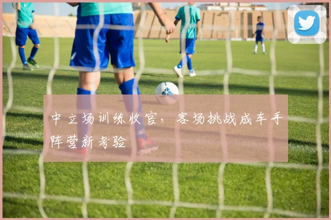 中立场训练收官，客场挑战成车手阵营新考验