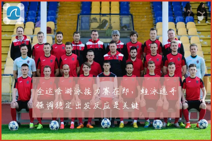 全运会游泳接力赛在即，蛙泳选手强调稳定出发反应是关键