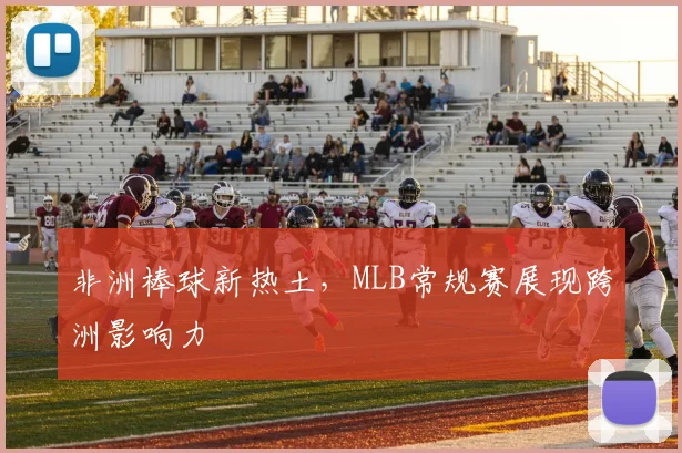 非洲棒球新热土，MLB常规赛展现跨洲影响力